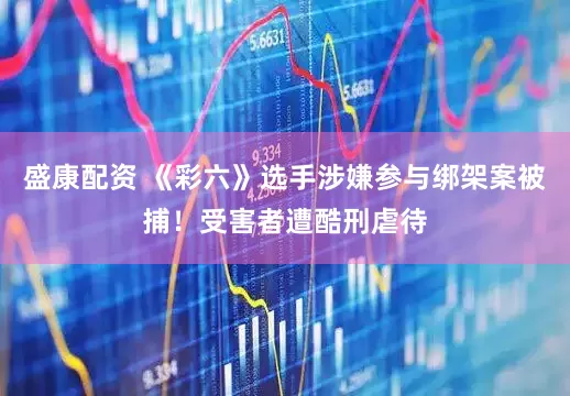 盛康配资 《彩六》选手涉嫌参与绑架案被捕！受害者遭酷刑虐待