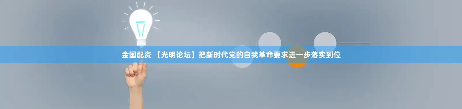 金国配资 【光明论坛】把新时代党的自我革命要求进一步落实到位