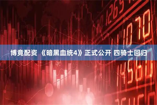 博竟配资 《暗黑血统4》正式公开 四骑士回归