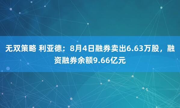 无双策略 利亚德：8月4日融券卖出6.63万股，融资融券余额9.66亿元