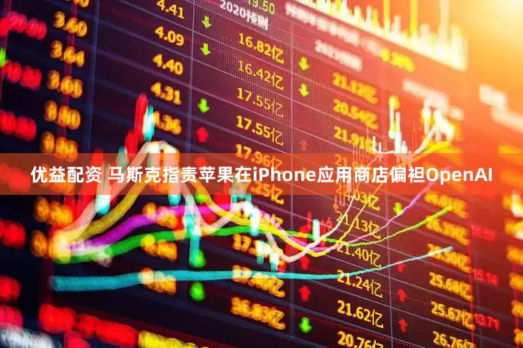 优益配资 马斯克指责苹果在iPhone应用商店偏袒OpenAI