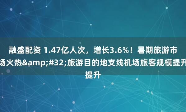 融盛配资 1.47亿人次，增长3.6%！暑期旅游市场火热 旅游目的地支线机场旅客规模提升
