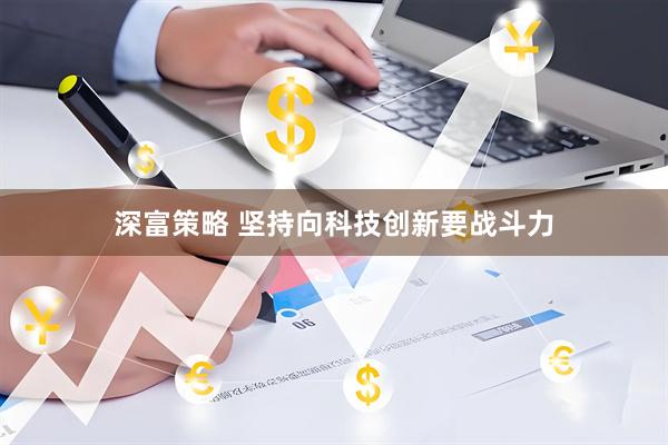 深富策略 坚持向科技创新要战斗力