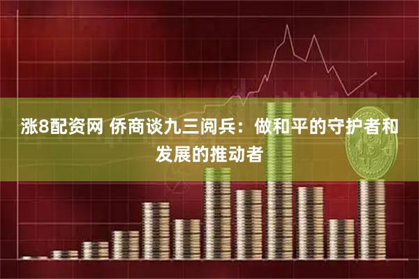 涨8配资网 侨商谈九三阅兵：做和平的守护者和发展的推动者