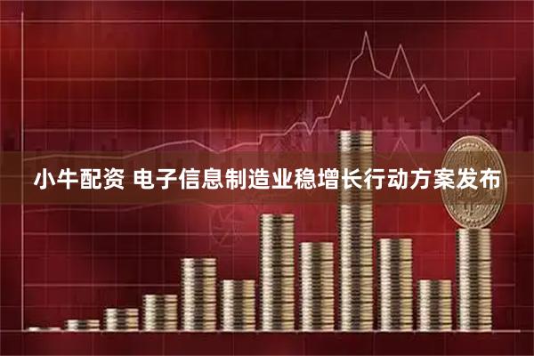 小牛配资 电子信息制造业稳增长行动方案发布