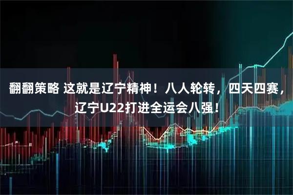 翻翻策略 这就是辽宁精神！八人轮转，四天四赛，辽宁U22打进全运会八强！