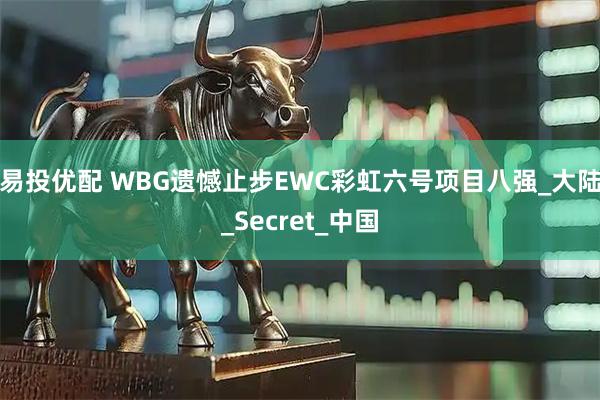 易投优配 WBG遗憾止步EWC彩虹六号项目八强_大陆_Secret_中国